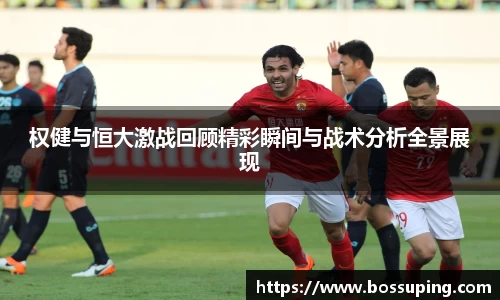权健与恒大激战回顾精彩瞬间与战术分析全景展现