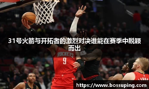 31号火箭与开拓者的激烈对决谁能在赛季中脱颖而出