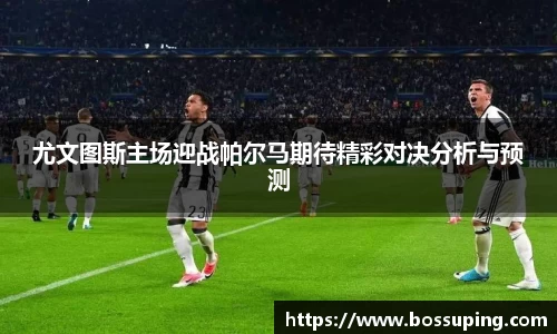 尤文图斯主场迎战帕尔马期待精彩对决分析与预测